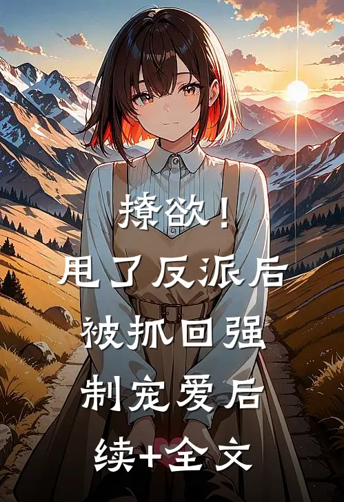 撩欲！甩了反派后被抓回强制宠爱后续+全文