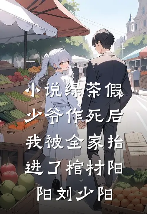 小说绿茶假少爷作死后，我被全家抬进了棺材(阳阳刘少阳)