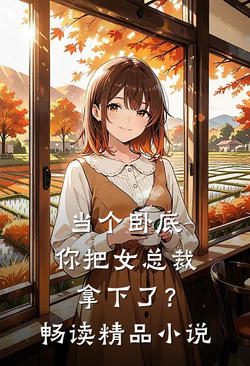 当个卧底，你把女总裁拿下了？畅读精品小说