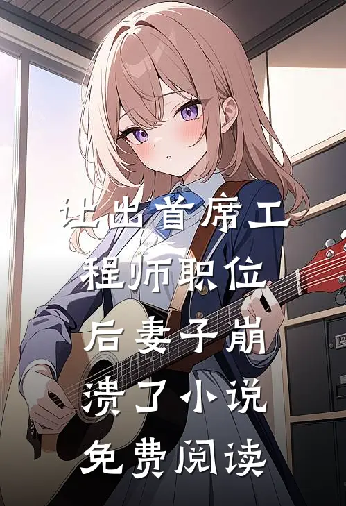 让出首席工程师职位后妻子崩溃了小说免费阅读