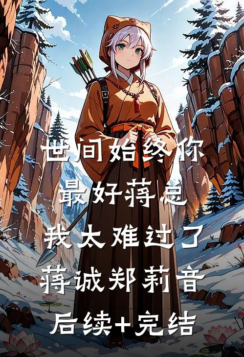 世间始终你最好-蒋总，我太难过了蒋诚郑莉音后续+完结