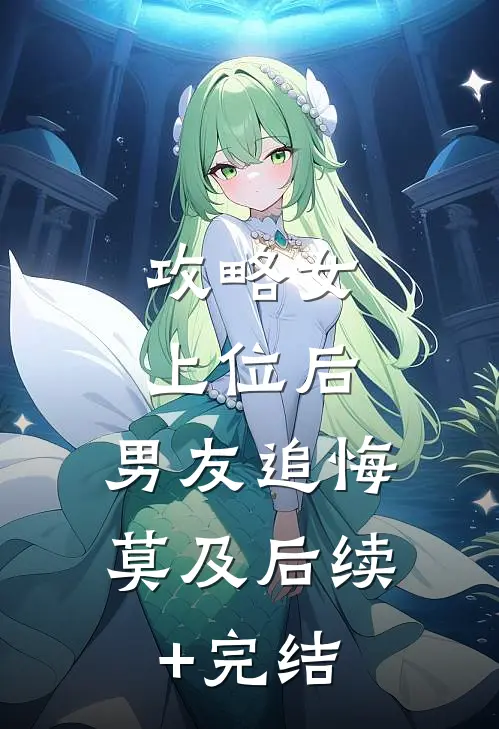 攻略女上位后，男友追悔莫及后续+完结