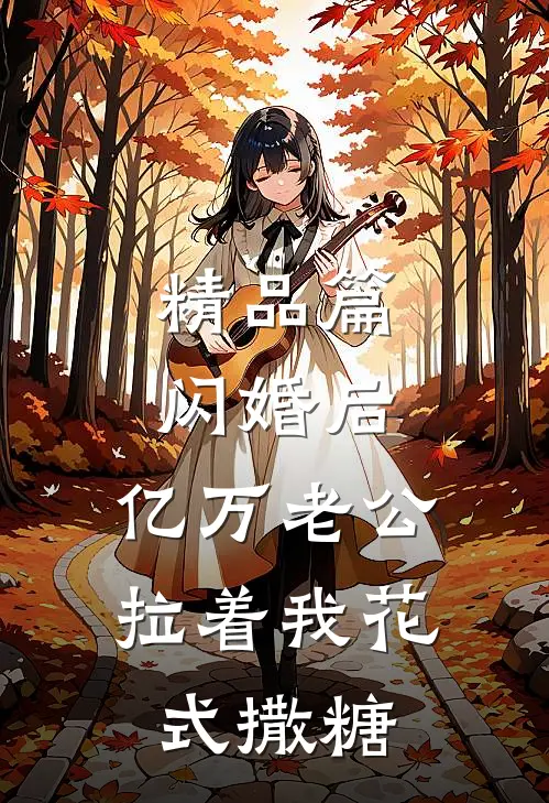 精品篇闪婚后，亿万老公拉着我花式撒糖
