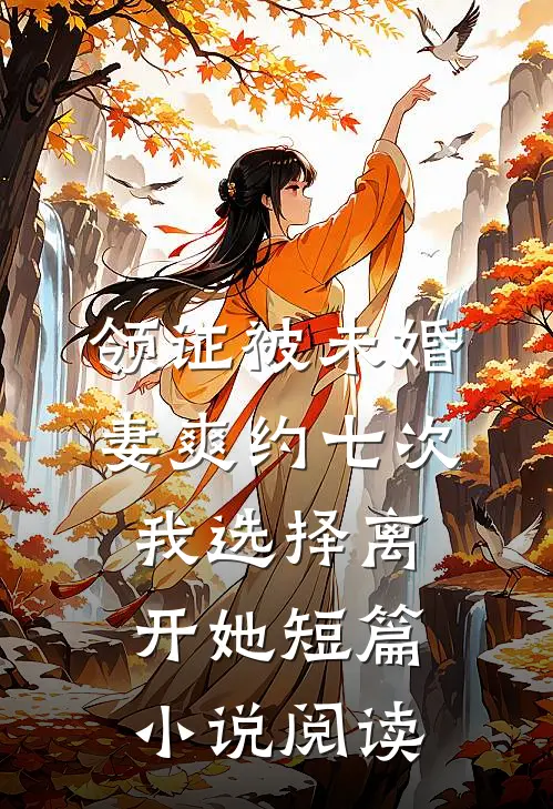 领证被未婚妻爽约七次，我选择离开她短篇小说阅读