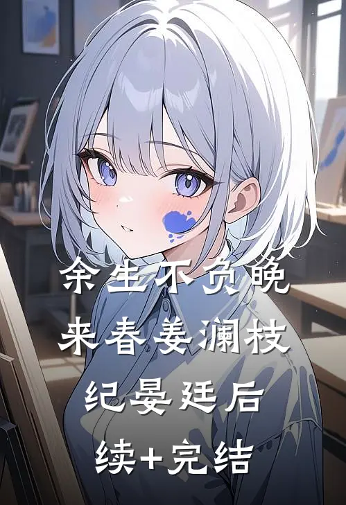 余生不负晚来春姜澜枝纪晏廷后续+完结