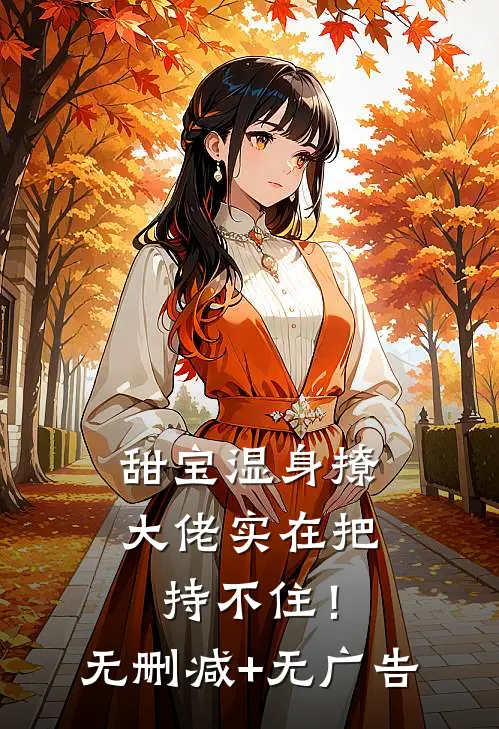 甜宝湿身撩，大佬实在把持不住！无删减+无广告