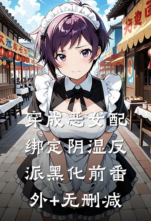 穿成恶女配，绑定阴湿反派黑化前番外+无删减