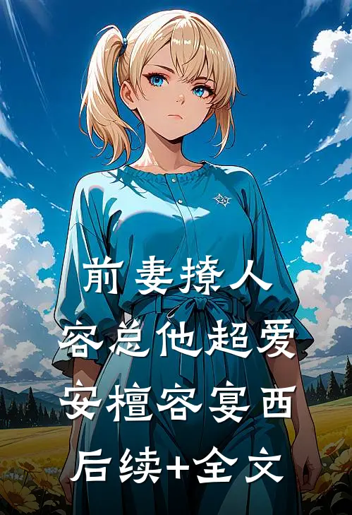 前妻撩人，容总他超爱安檀容宴西后续+全文