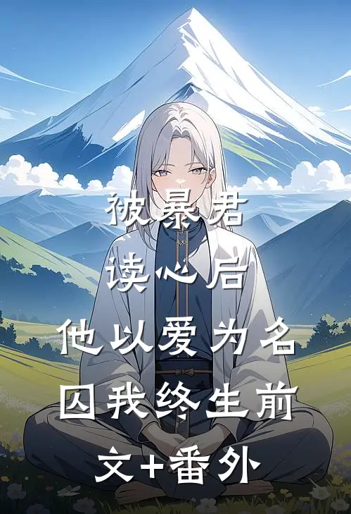 被暴君读心后，他以爱为名囚我终生前文+番外