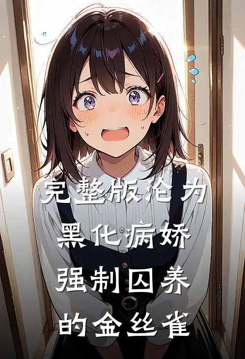 完整版沦为黑化病娇强制囚养的金丝雀