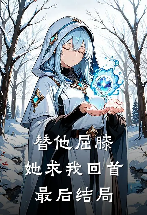 替他屈膝，她求我回首最后结局
