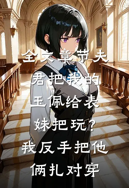 全文章节夫君把我的玉佩给表妹把玩？我反手把他俩扎对穿