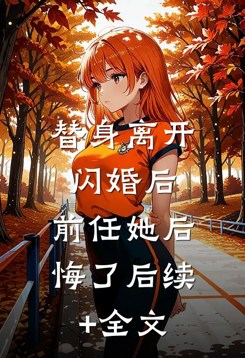 替身离开闪婚后，前任她后悔了后续+全文