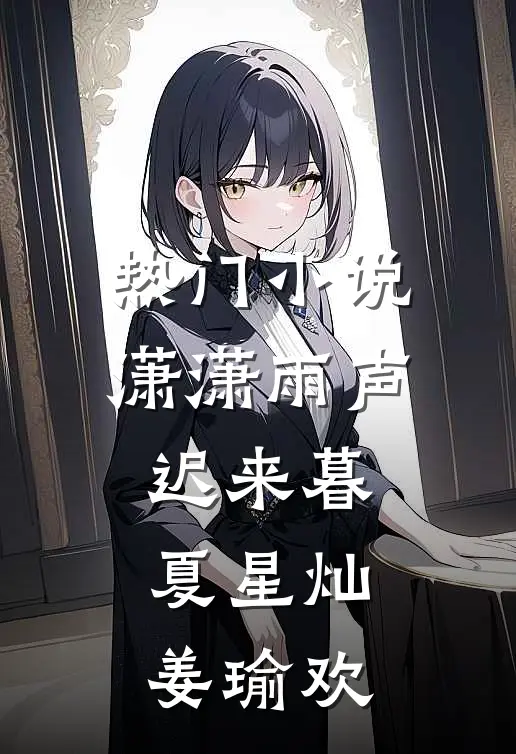 热门小说潇潇雨声迟来暮夏星灿姜瑜欢