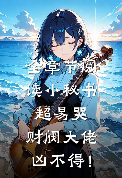 全章节阅读小秘书超易哭，财阀大佬凶不得！