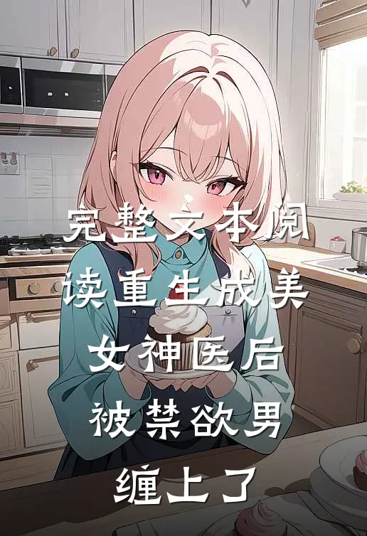 完整文本阅读重生成美女神医后，被禁欲男缠上了