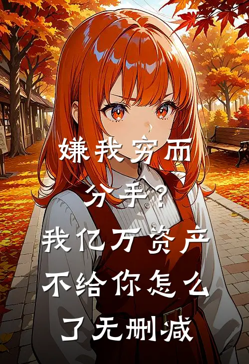 嫌我穷而分手？我亿万资产不给你怎么了无删减