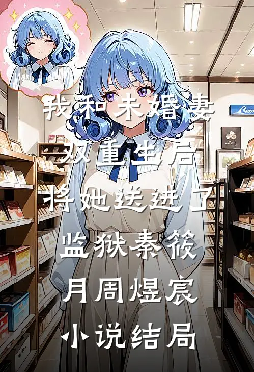 我和未婚妻双重生后，将她送进了监狱秦筱月周煜宸小说结局