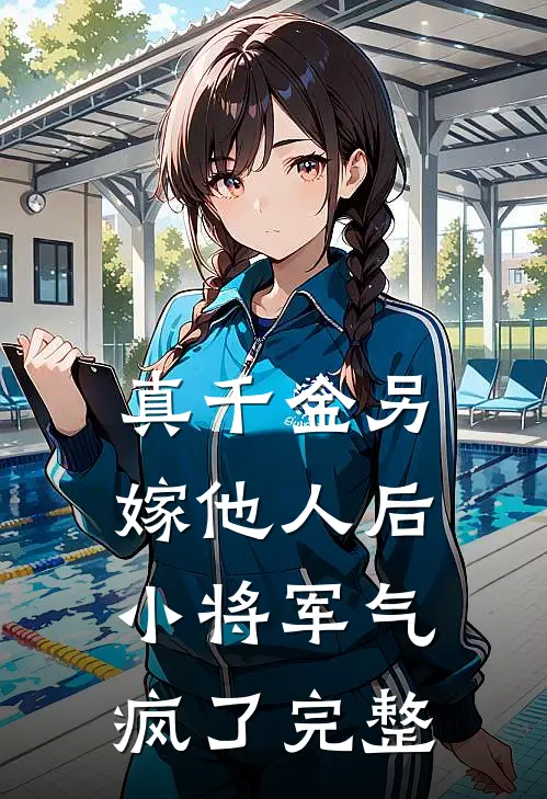真千金另嫁他人后，小将军气疯了完整