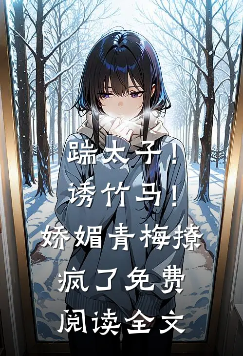 踹太子！诱竹马！娇媚青梅撩疯了免费阅读全文