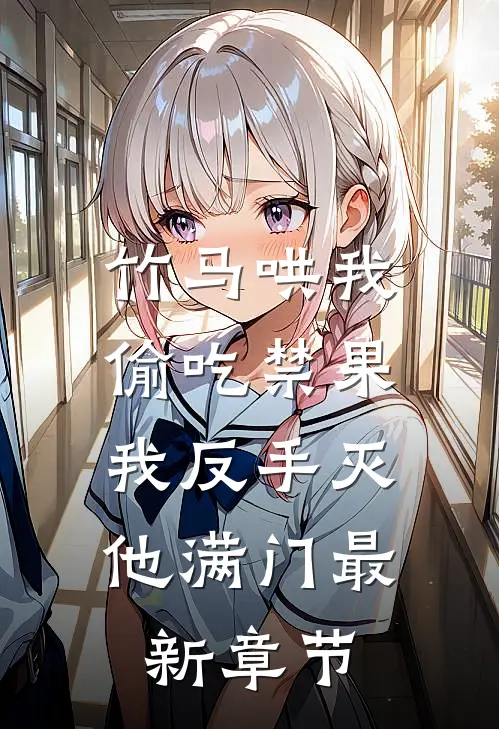 竹马哄我偷吃禁果，我反手灭他满门最新章节