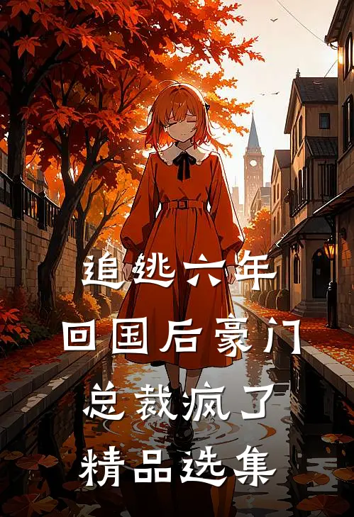 追逃六年，回国后豪门总裁疯了精品选集