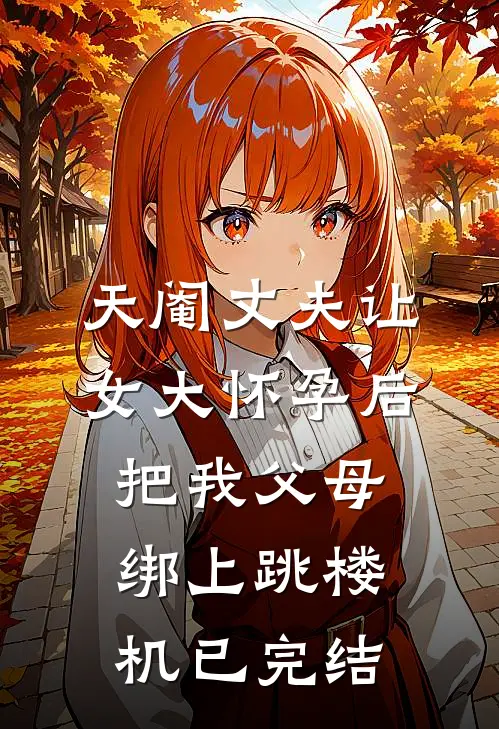 天阉丈夫让女大怀孕后，把我父母绑上跳楼机已完结