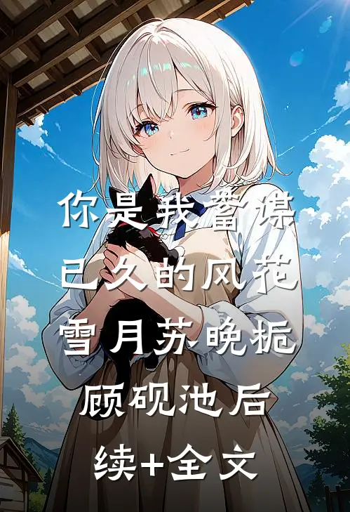 你是我蓄谋已久的风花雪月苏晚栀顾砚池后续+全文