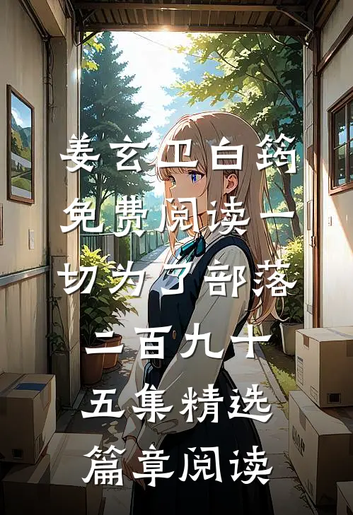 姜玄卫白筠免费阅读一切为了部落二百九十五集精选篇章阅读