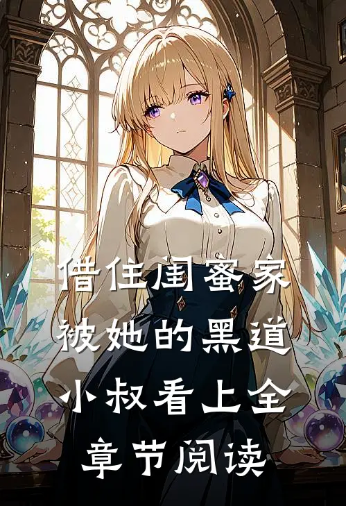 借住闺蜜家，被她的黑道小叔看上全章节阅读