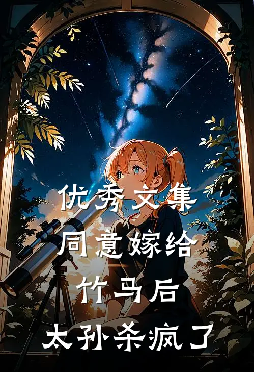 优秀文集同意嫁给竹马后，太孙杀疯了