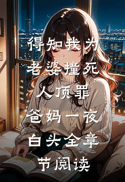 得知我为老婆撞死人顶罪，爸妈一夜白头全章节阅读