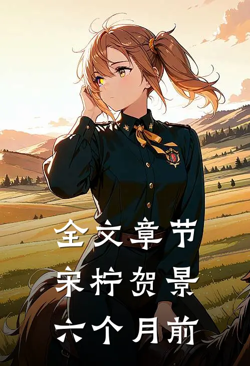 全文章节宋柠贺景六个月前