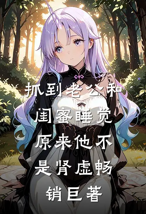 抓到老公和闺蜜睡觉，原来他不是肾虚畅销巨著