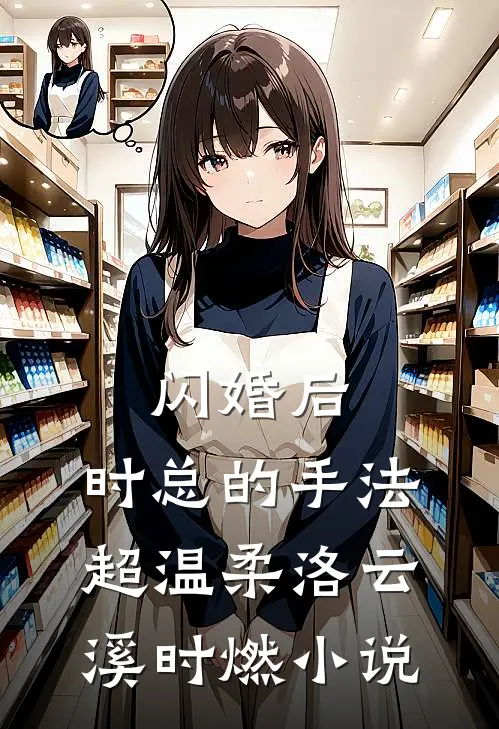 闪婚后，时总的手法超温柔洛云溪时燃小说