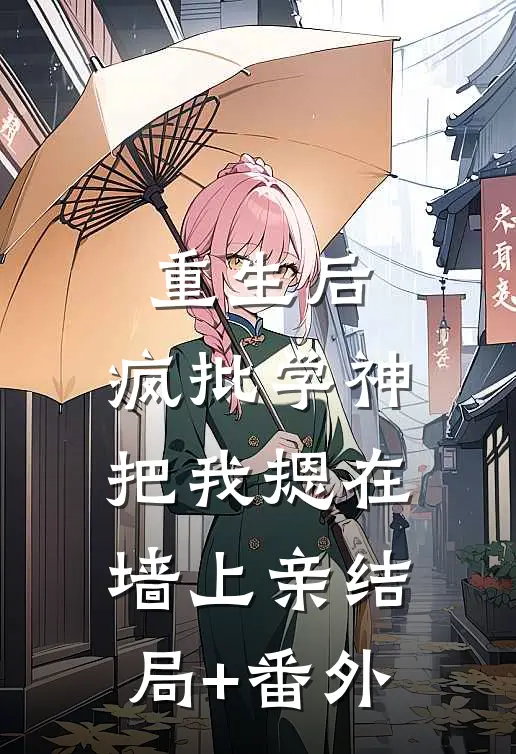 重生后，疯批学神把我摁在墙上亲结局+番外