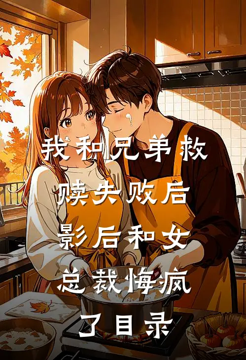 我和兄弟救赎失败后，影后和女总裁悔疯了目录