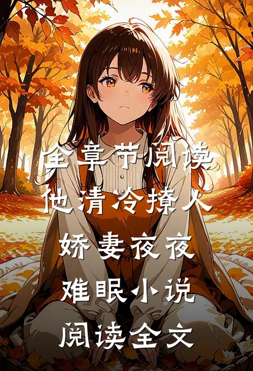 全章节阅读他清冷撩人,娇妻夜夜难眠 小说阅读全文