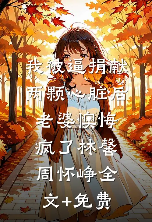 我被逼捐献两颗心脏后，老婆懊悔疯了林馨周怀峥全文+免费