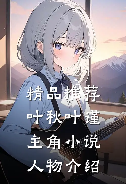精品推荐叶秋叶谨主角小说人物介绍