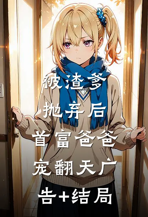 被渣爹抛弃后，首富爸爸宠翻天广告+结局