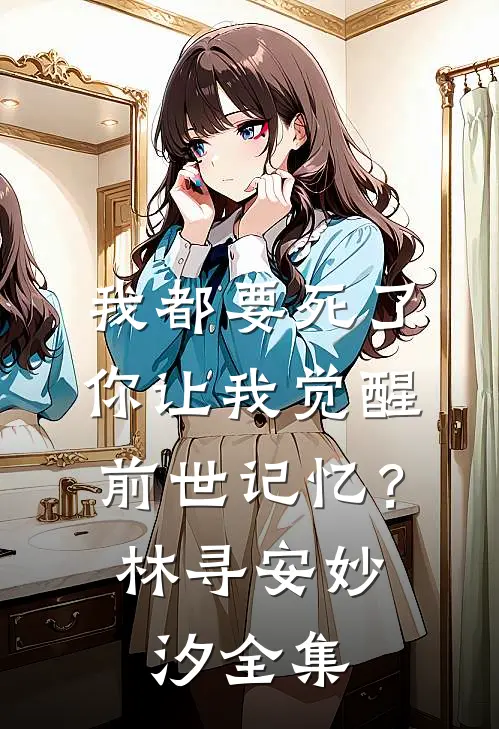 我都要死了，你让我觉醒前世记忆？林寻安妙汐 全集