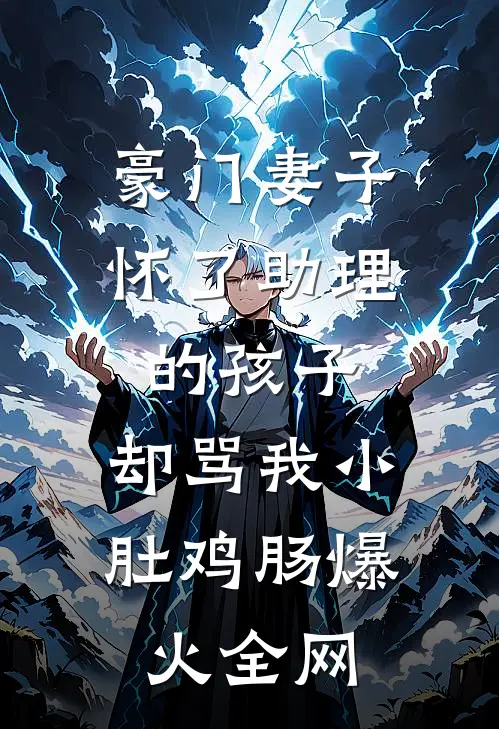 豪门妻子怀了助理的孩子，却骂我小肚鸡肠爆火全网