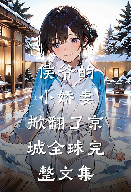 侯爷的小娇妻，掀翻了京城全球完整文集