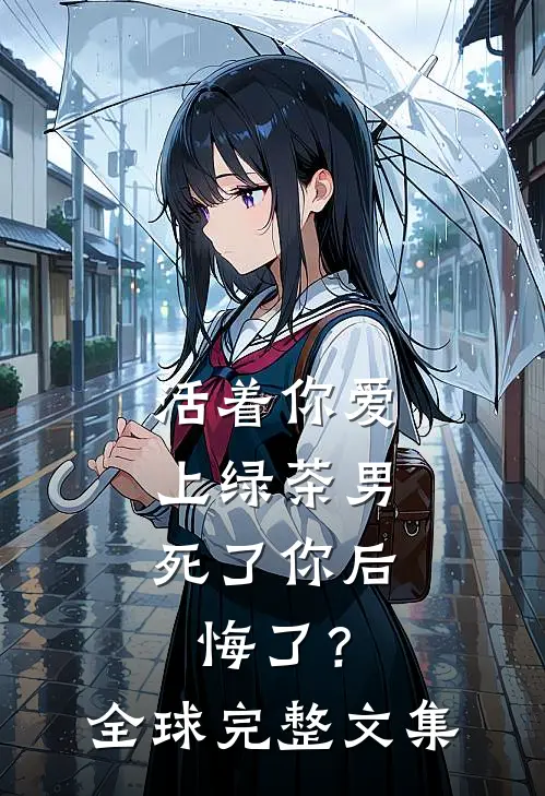 活着你爱上绿茶男，死了你后悔了？全球完整文集