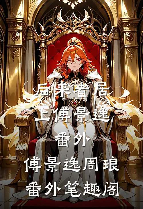 后来者居上傅景逸： 番外：傅景逸周琅番外笔趣阁