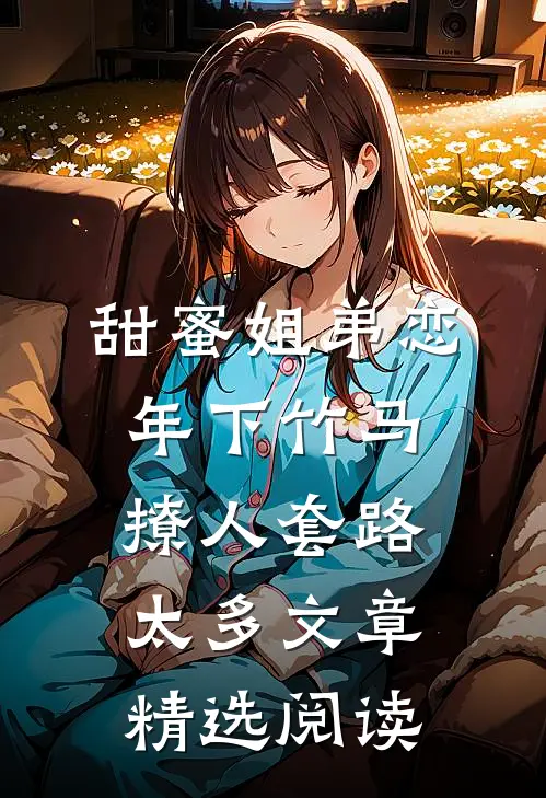 甜蜜姐弟恋：年下竹马撩人套路太多文章精选阅读