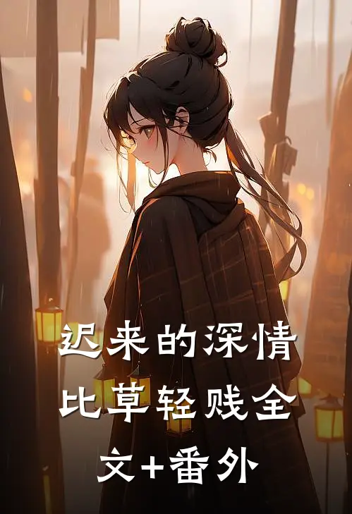 迟来的深情比草轻贱全文+番外