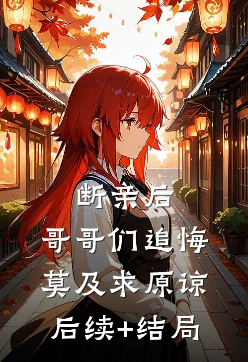 断亲后：哥哥们追悔莫及求原谅后续+结局