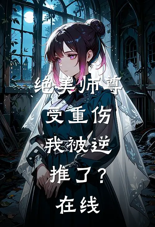 绝美师尊受重伤，我被逆推了？在线